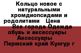 Кольцо новое с натуральными хромдиопсидами и родолитами › Цена ­ 18 800 - Все города Одежда, обувь и аксессуары » Аксессуары   . Пермский край,Кунгур г.